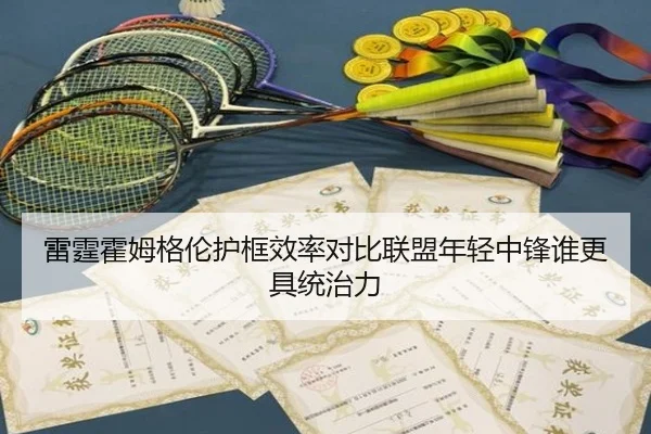 雷霆霍姆格伦护框效率对比联盟年轻中锋谁更具统治力