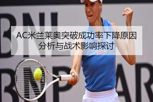 AC米兰莱奥突破成功率下降原因分析与战术影响探讨