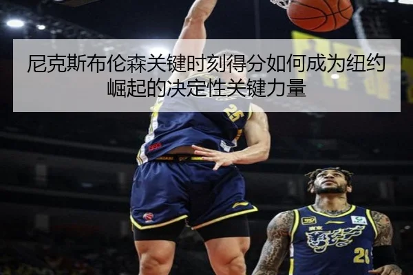 尼克斯布伦森关键时刻得分如何成为纽约崛起的决定性关键力量