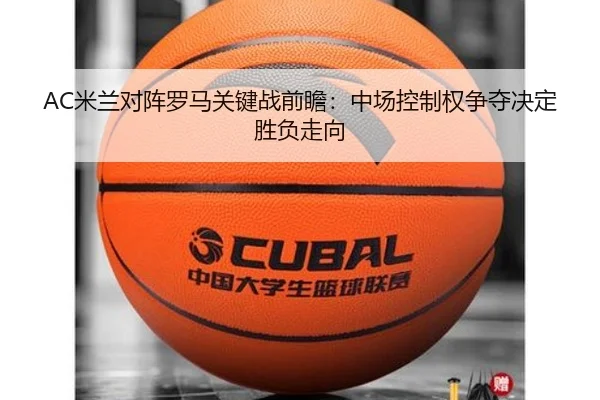 AC米兰对阵罗马关键战前瞻：中场控制权争夺决定胜负走向