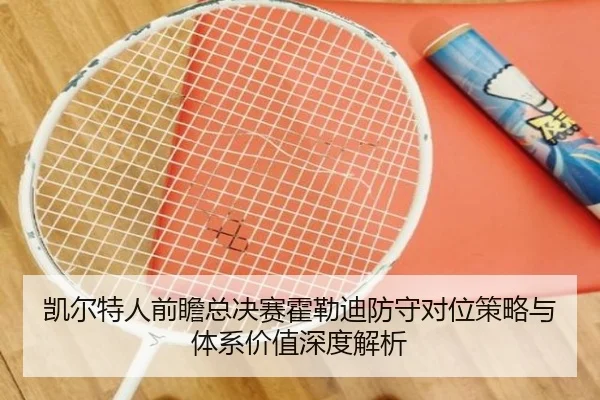 凯尔特人前瞻总决赛霍勒迪防守对位策略与体系价值深度解析