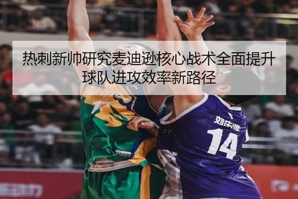 热刺新帅研究麦迪逊核心战术全面提升球队进攻效率新路径