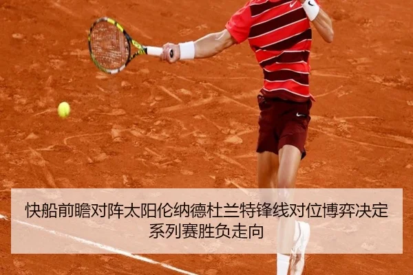 快船前瞻对阵太阳伦纳德杜兰特锋线对位博弈决定系列赛胜负走向