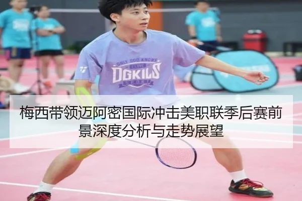 梅西带领迈阿密国际冲击美职联季后赛前景深度分析与走势展望