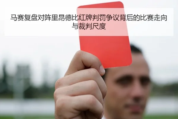 马赛复盘对阵里昂德比红牌判罚争议背后的比赛走向与裁判尺度