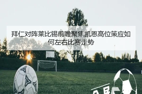 拜仁对阵莱比锡前瞻聚焦凯恩高位策应如何左右比赛走势